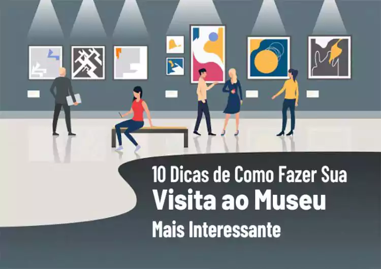 10 Dicas de Como Fazer Sua Visita ao Museu Mais Interessante